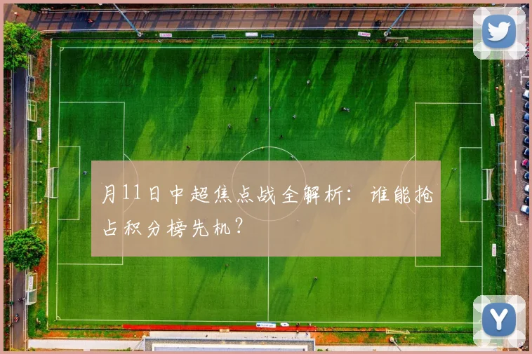 月11日中超焦点战全解析：谁能抢占积分榜先机？