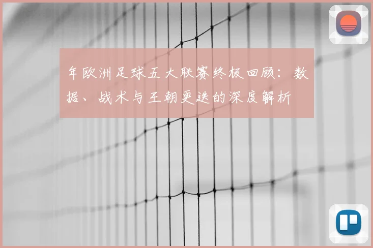 年欧洲足球五大联赛终极回顾：数据、战术与王朝更迭的深度解析