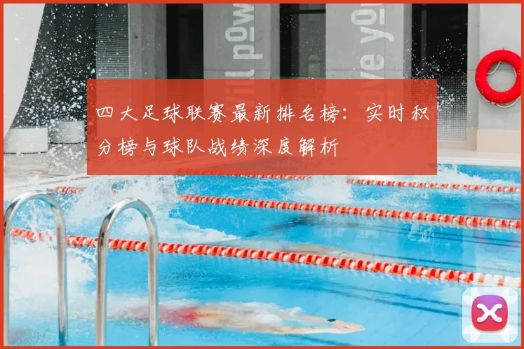 四大足球联赛最新排名榜：实时积分榜与球队战绩深度解析