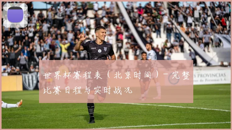 世界杯赛程表（北京时间）- 完整比赛日程与实时战况