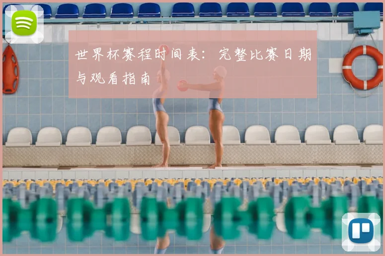 世界杯赛程时间表：完整比赛日期与观看指南
