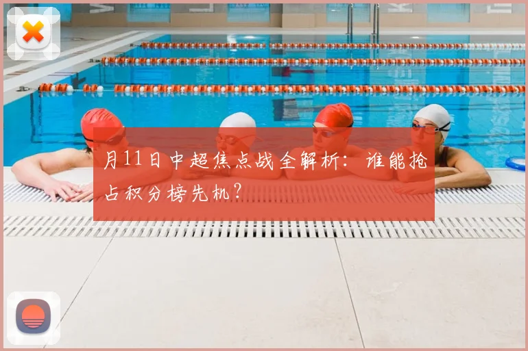 月11日中超焦点战全解析:谁能抢占积分榜先机?