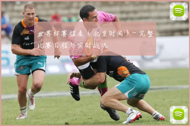世界杯赛程表（北京时间）- 完整比赛日程与实时战况